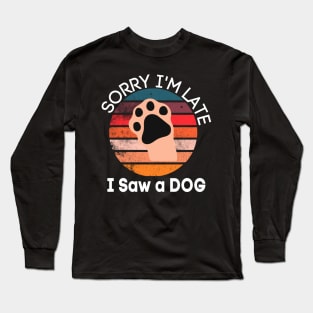 Sorry I'm Late I Saw A Dog Long Sleeve T-Shirt